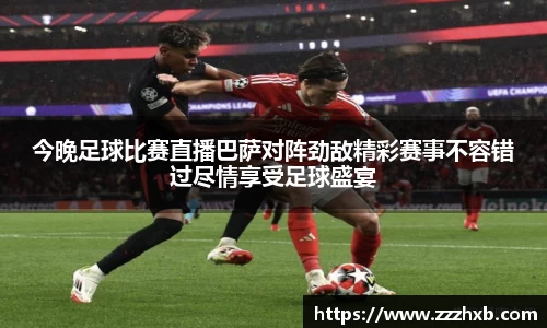 今晚足球比赛直播巴萨对阵劲敌精彩赛事不容错过尽情享受足球盛宴
